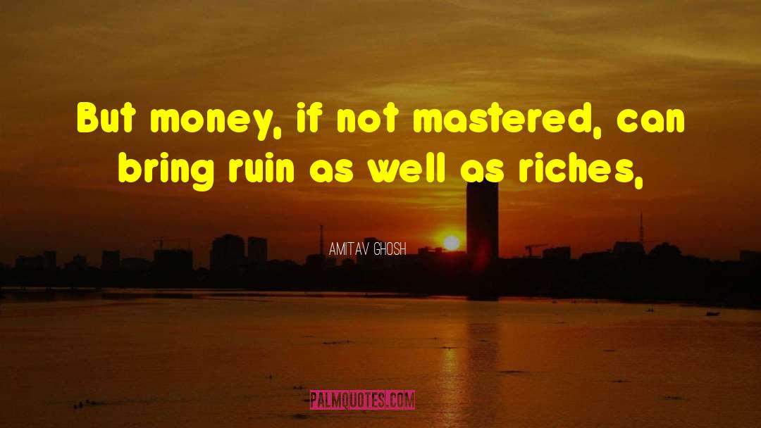 Amitav Ghosh Quotes: But money, if not mastered,