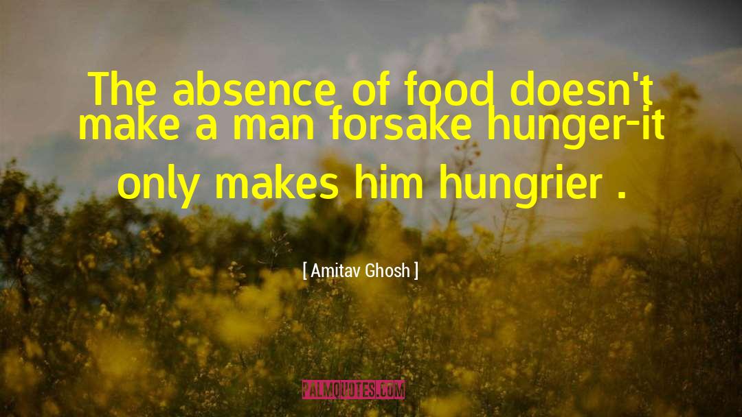 Amitav Ghosh Quotes: The absence of food doesn't