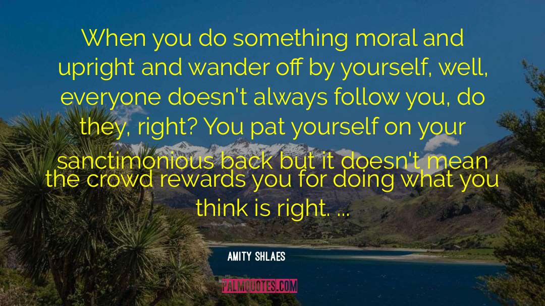 Amity Shlaes Quotes: When you do something moral
