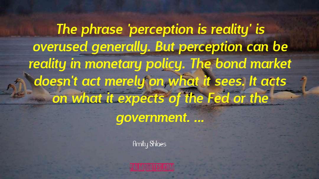 Amity Shlaes Quotes: The phrase 'perception is reality'