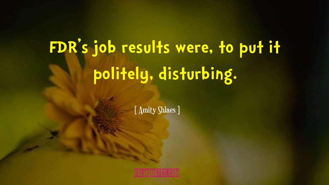 Amity Shlaes Quotes: FDR's job results were, to