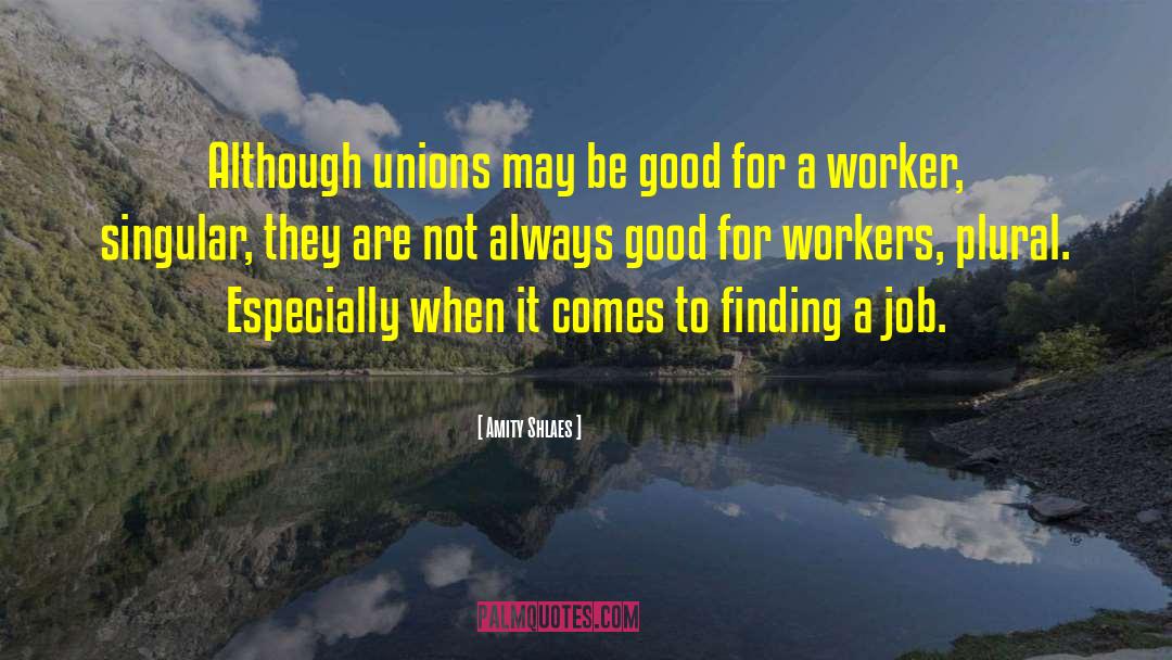 Amity Shlaes Quotes: Although unions may be good