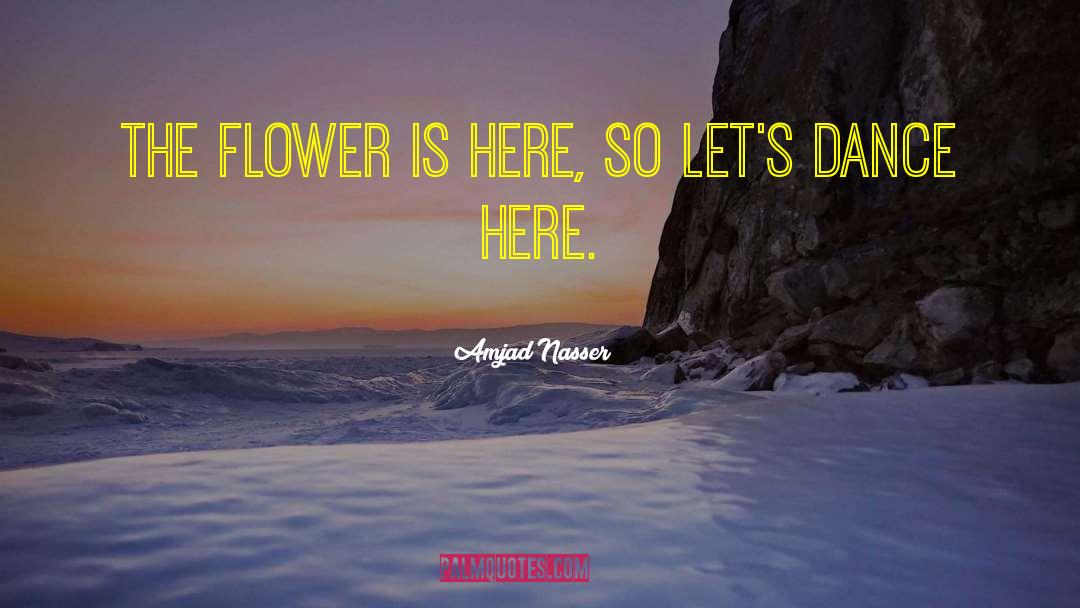 Amjad Nasser Quotes: The flower is here, so