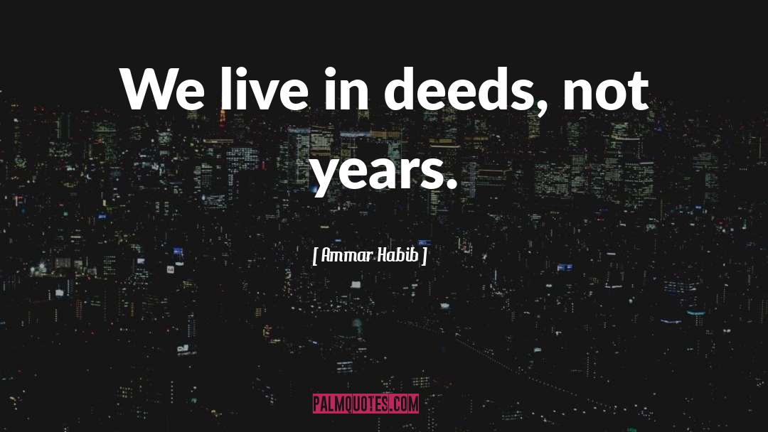 Ammar Habib Quotes: We live in deeds, not