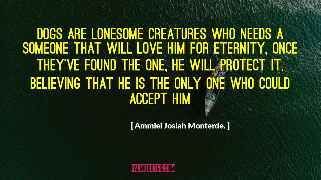 Ammiel Josiah Monterde. Quotes: Dogs are lonesome creatures who