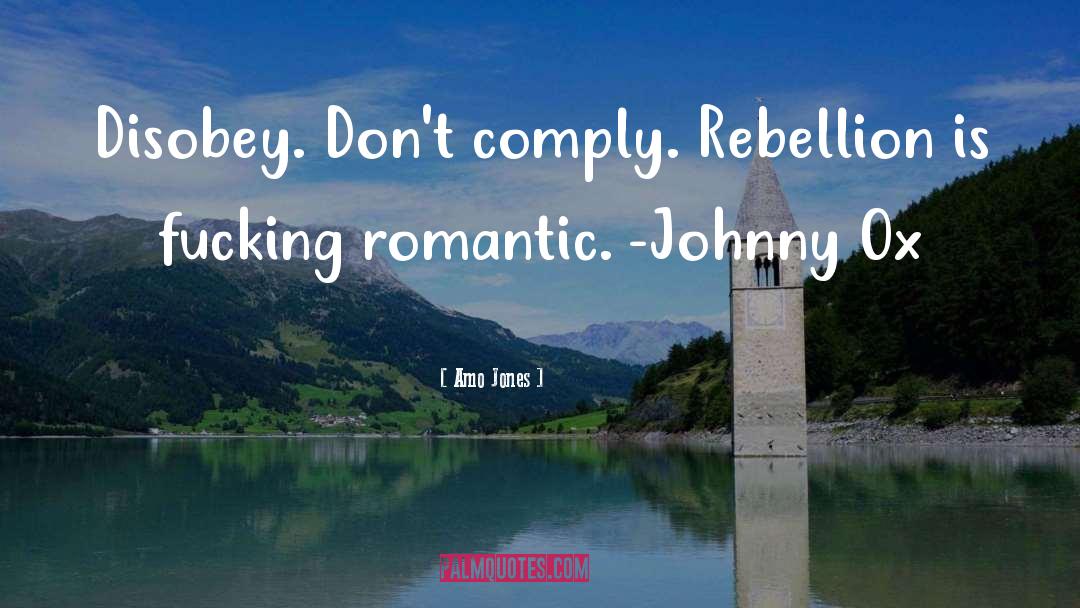 Amo Jones Quotes: Disobey. Don't comply. Rebellion is