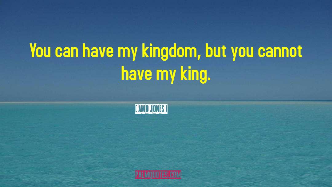 Amo Jones Quotes: You can have my kingdom,