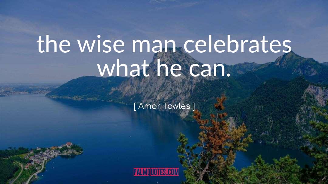 Amor Towles Quotes: the wise man celebrates what