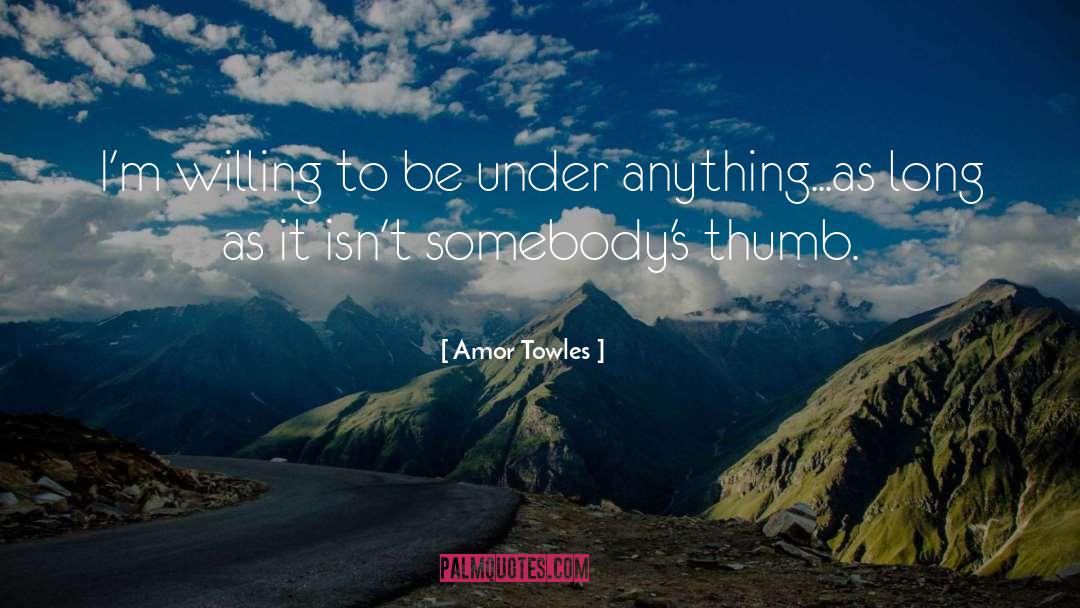 Amor Towles Quotes: I'm willing to be under