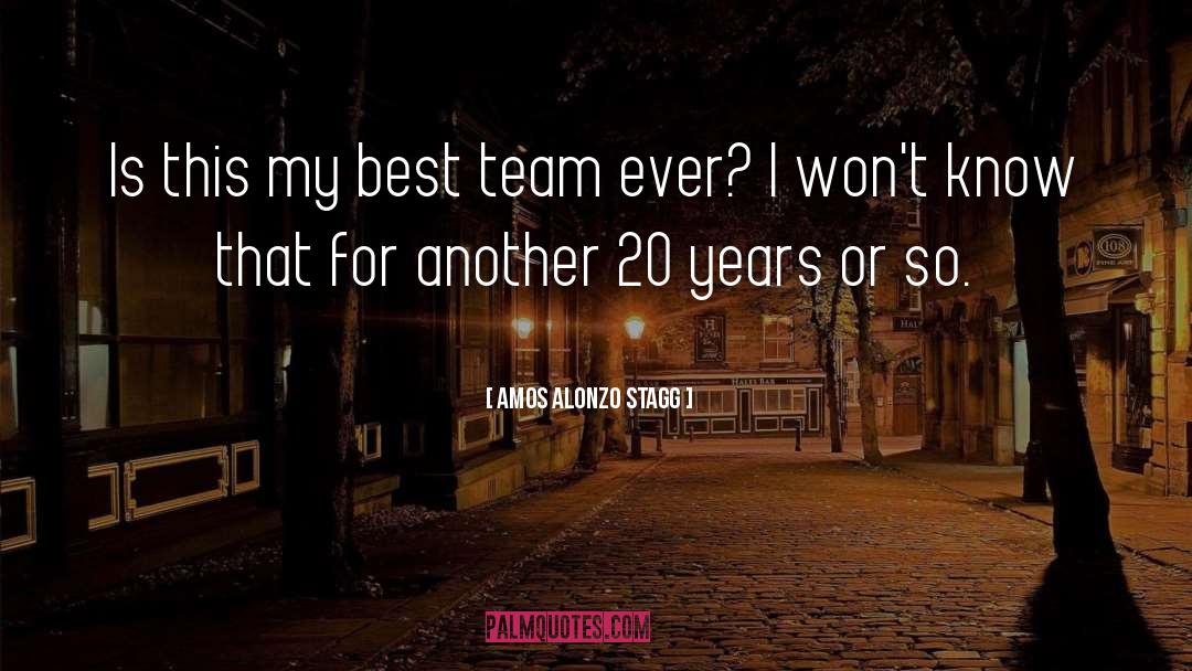 Amos Alonzo Stagg Quotes: Is this my best team