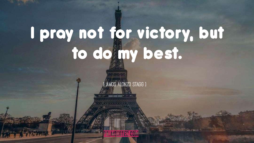 Amos Alonzo Stagg Quotes: I pray not for victory,