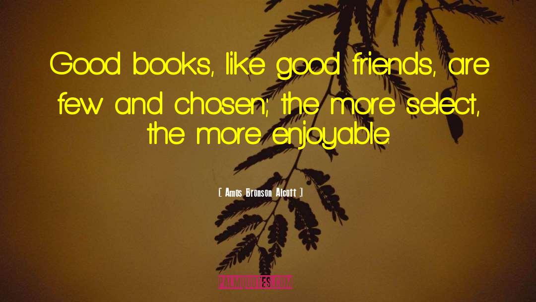 Amos Bronson Alcott Quotes: Good books, like good friends,