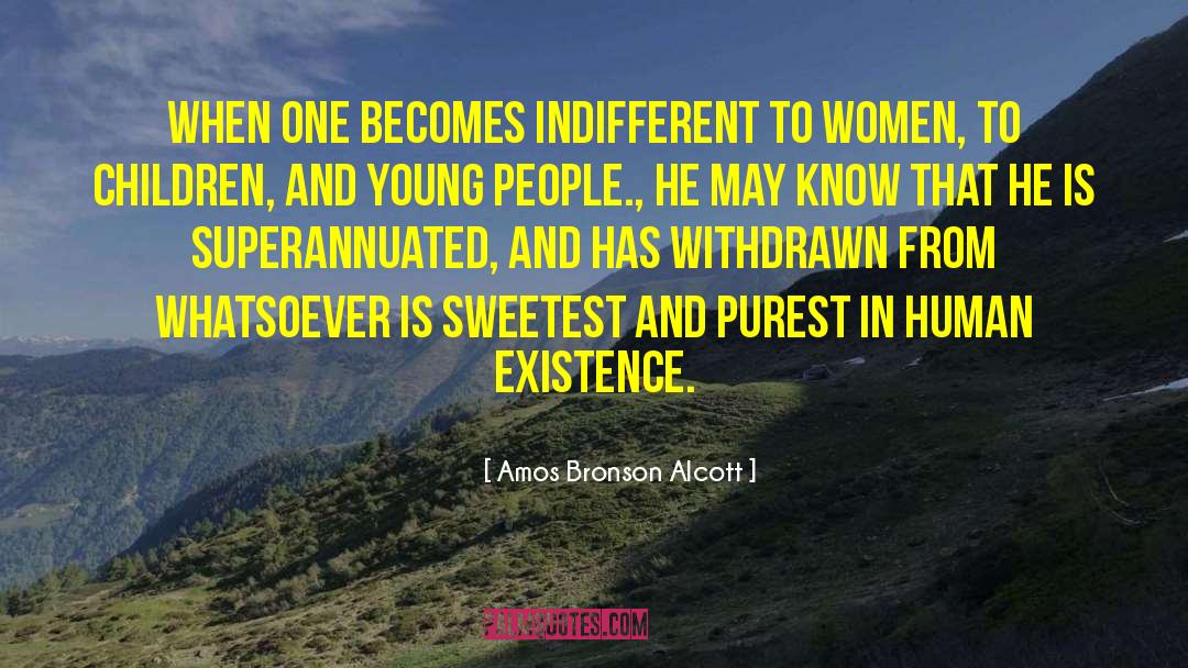 Amos Bronson Alcott Quotes: When one becomes indifferent to