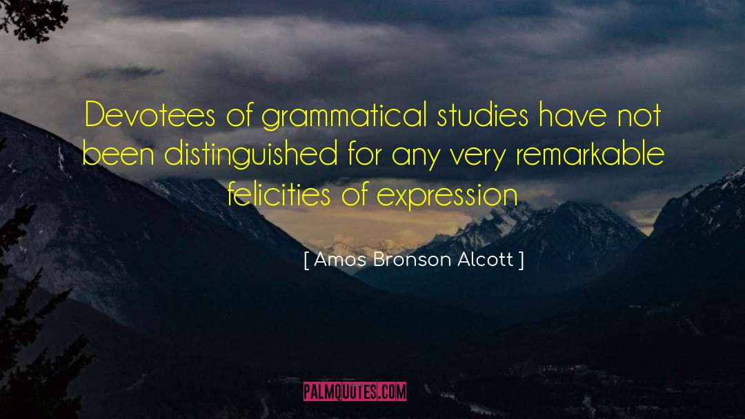 Amos Bronson Alcott Quotes: Devotees of grammatical studies have