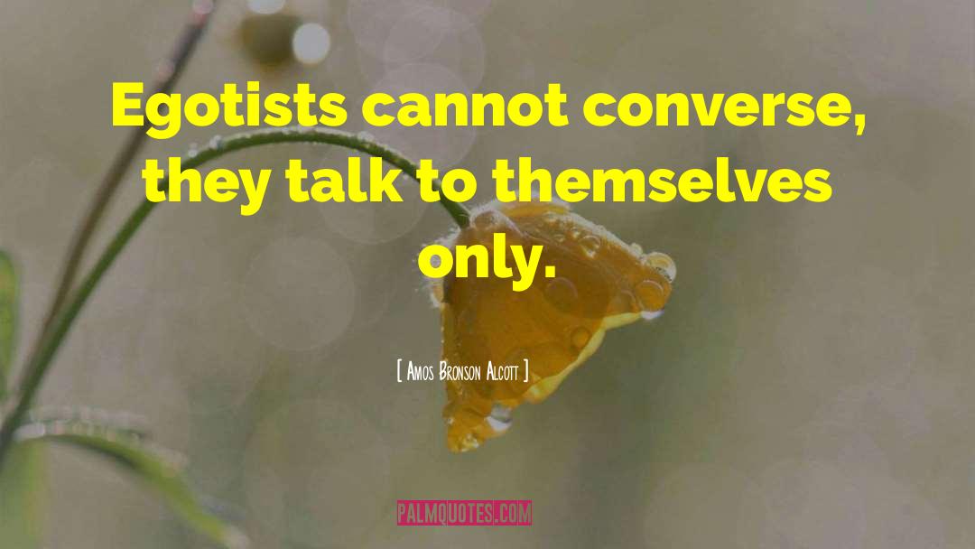 Amos Bronson Alcott Quotes: Egotists cannot converse, they talk