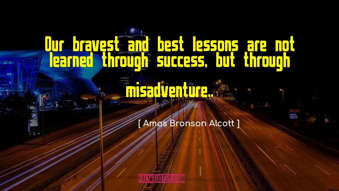 Amos Bronson Alcott Quotes: Our bravest and best lessons