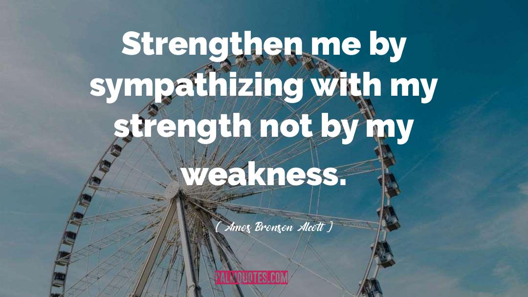 Amos Bronson Alcott Quotes: Strengthen me by sympathizing with