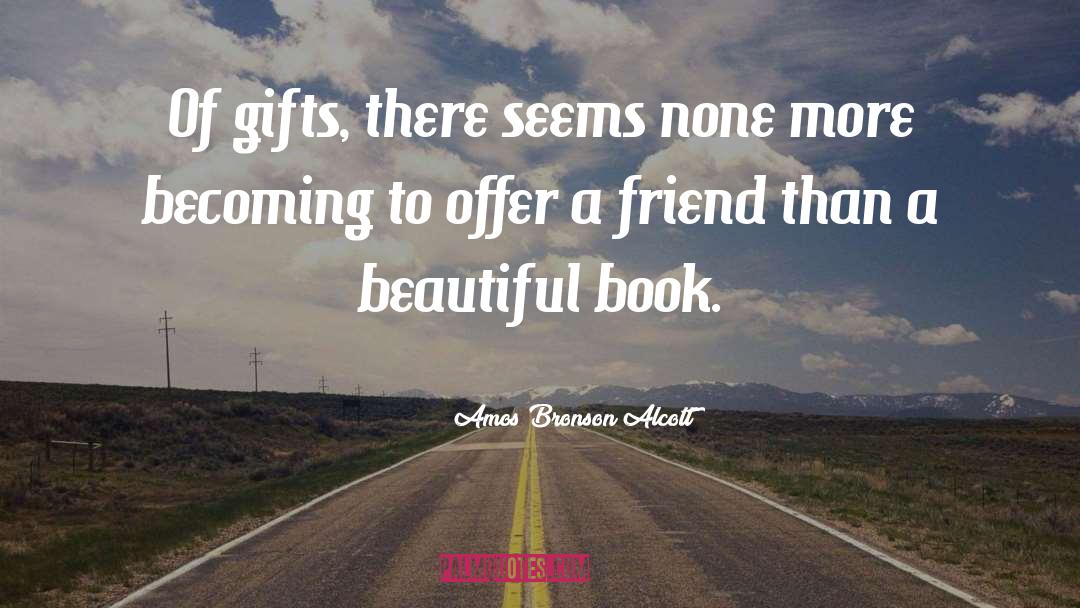 Amos Bronson Alcott Quotes: Of gifts, there seems none