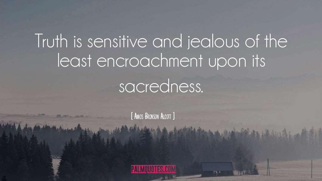 Amos Bronson Alcott Quotes: Truth is sensitive and jealous