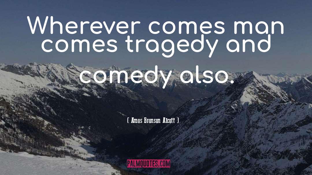 Amos Bronson Alcott Quotes: Wherever comes man comes tragedy