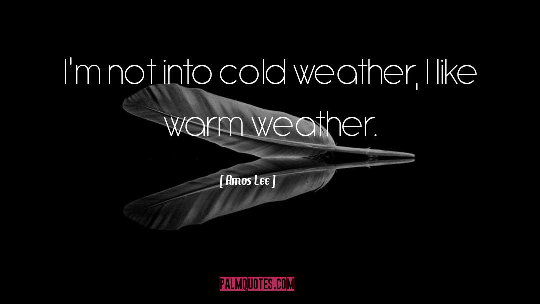 Amos Lee Quotes: I'm not into cold weather,