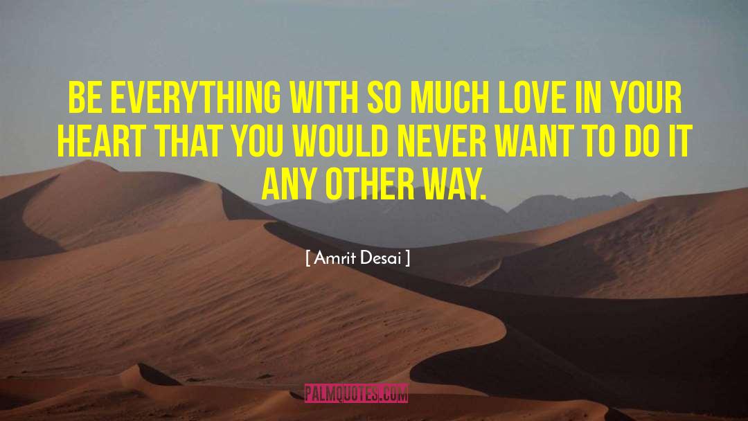 Amrit Desai Quotes: Be everything with so much