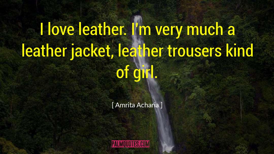 Amrita Acharia Quotes: I love leather. I'm very