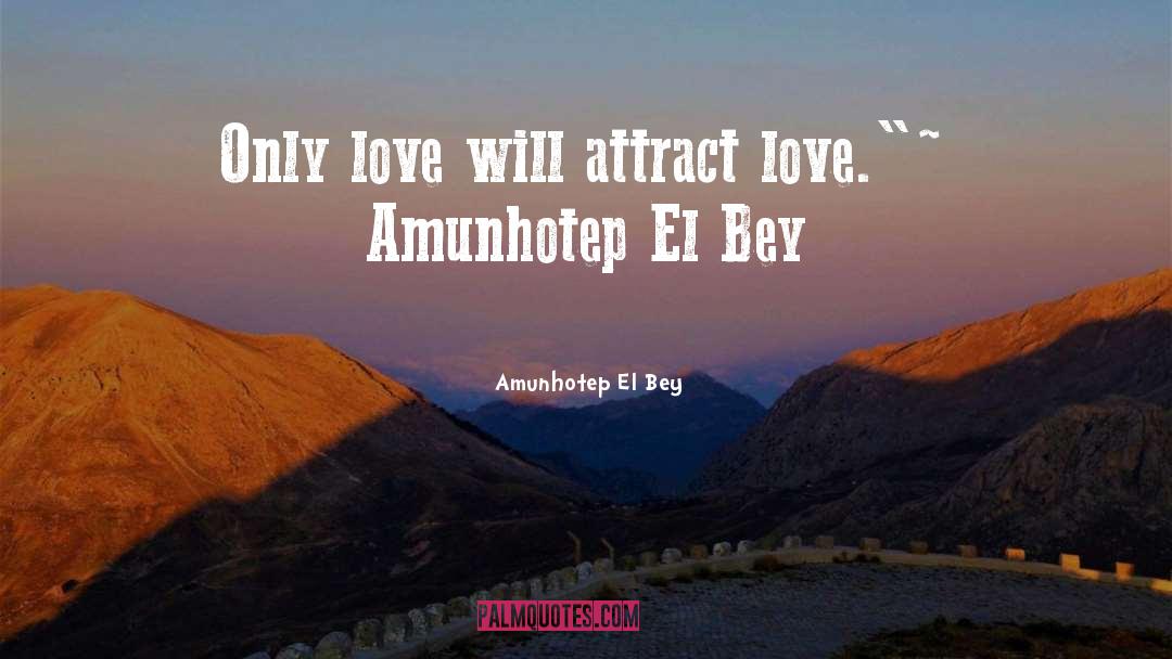 Amunhotep El Bey Quotes: Only love will attract love.