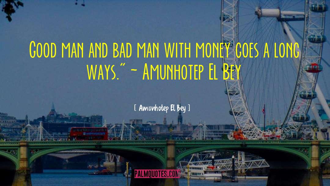 Amunhotep El Bey Quotes: Good man and bad man