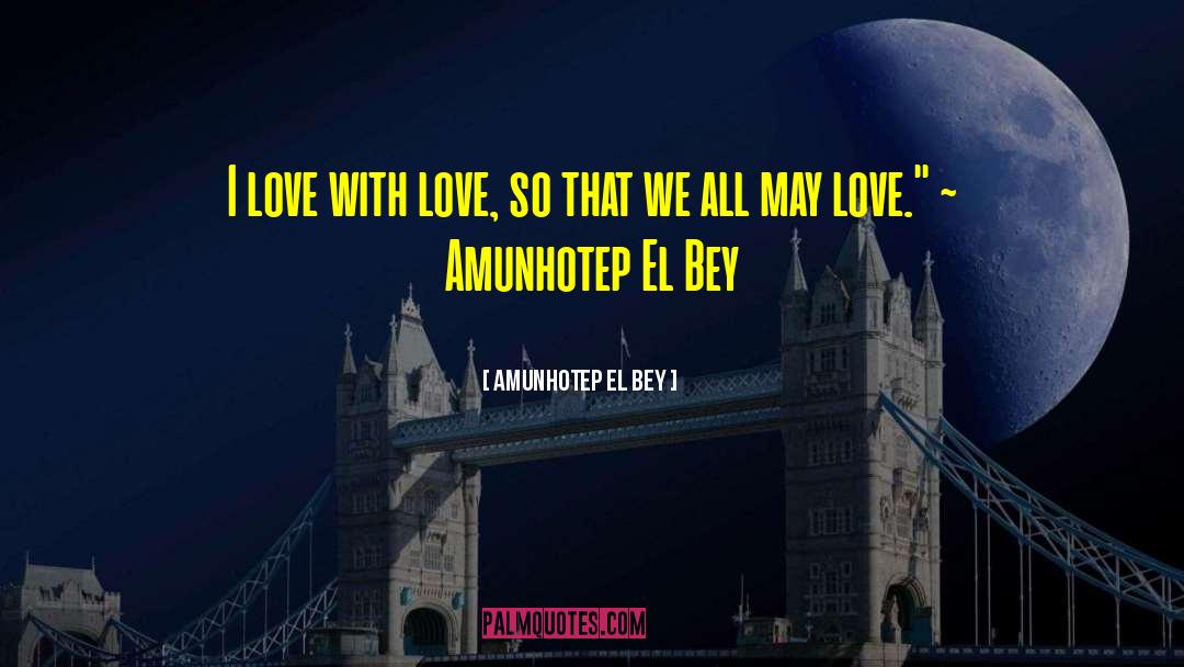 Amunhotep El Bey Quotes: I love with love, so