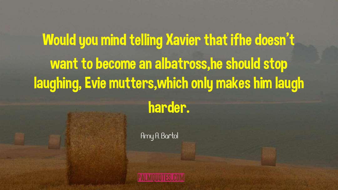 Amy A. Bartol Quotes: Would you mind telling Xavier