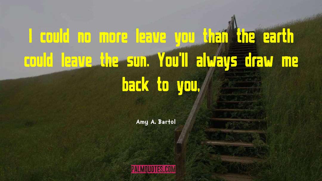 Amy A. Bartol Quotes: I could no more leave