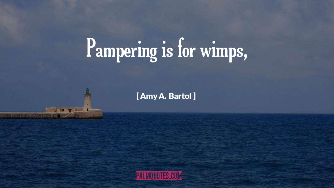 Amy A. Bartol Quotes: Pampering is for wimps,