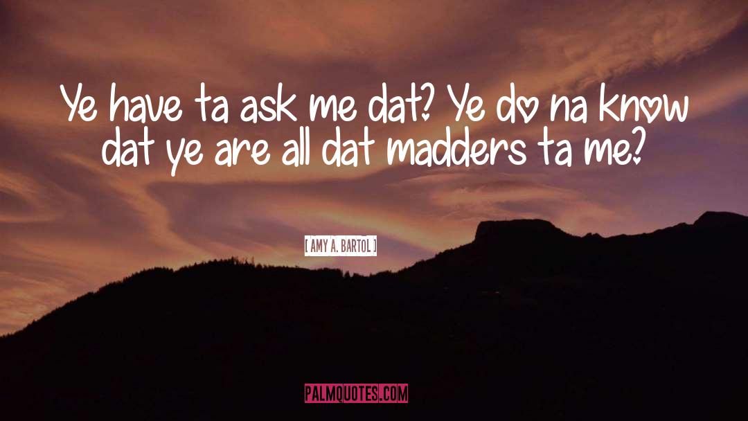 Amy A. Bartol Quotes: Ye have ta ask me