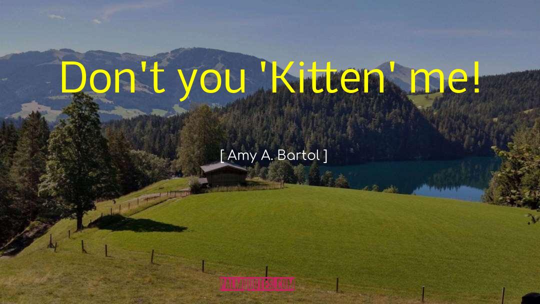 Amy A. Bartol Quotes: Don't you 'Kitten' me!