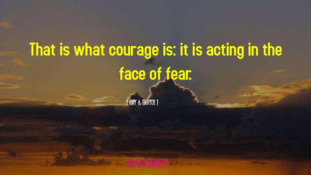 Amy A. Bartol Quotes: That is what courage is: