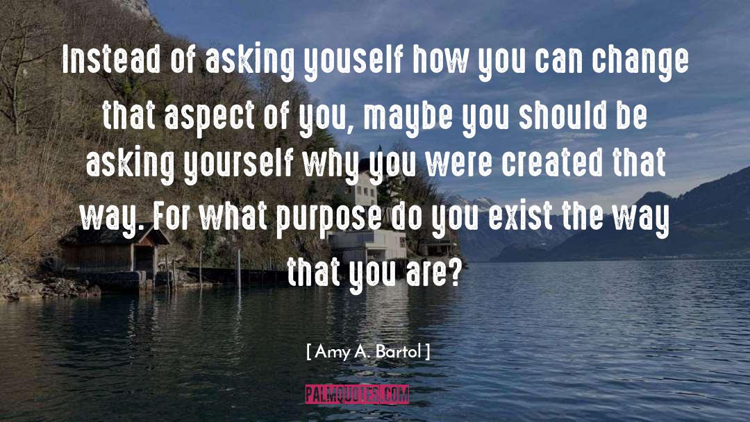 Amy A. Bartol Quotes: Instead of asking youself how