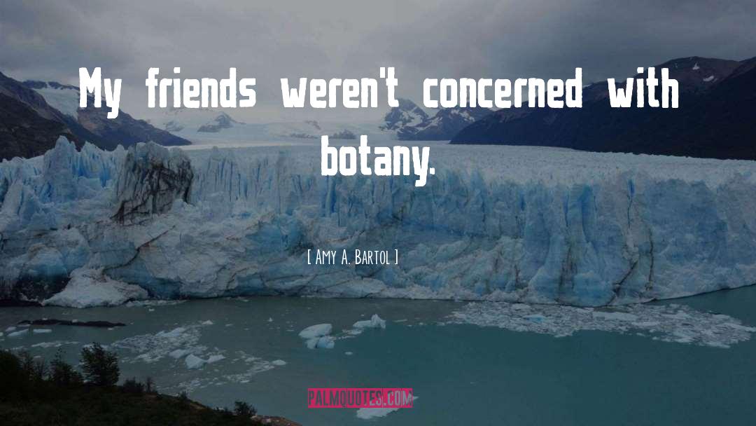 Amy A. Bartol Quotes: My friends weren't concerned with