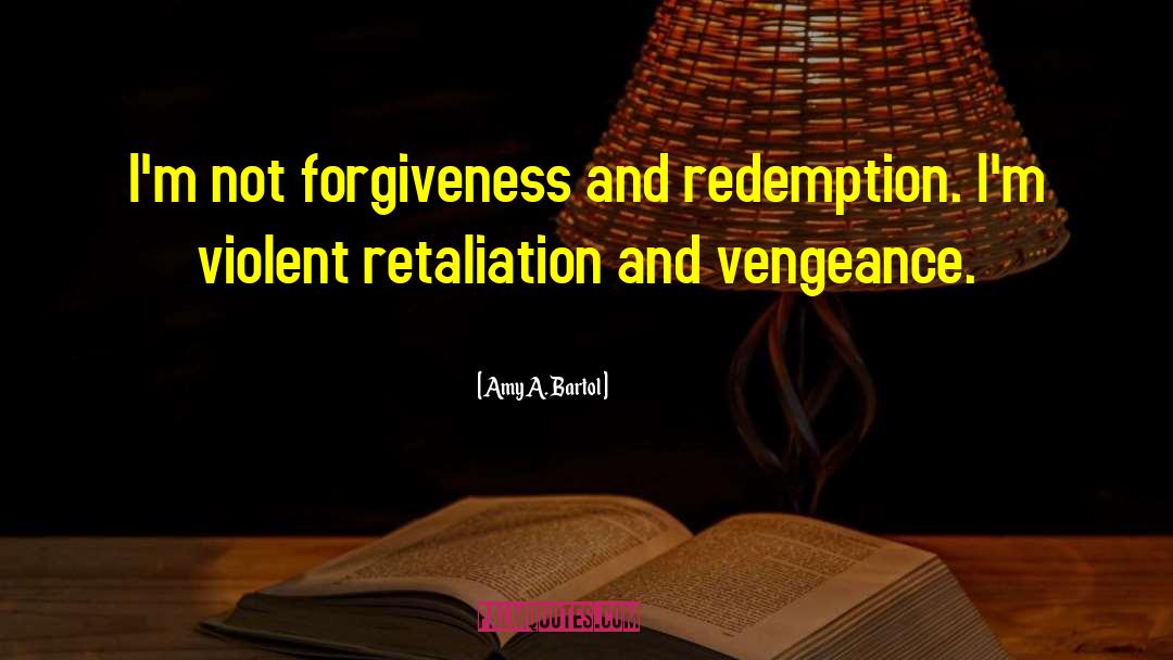 Amy A. Bartol Quotes: I'm not forgiveness and redemption.