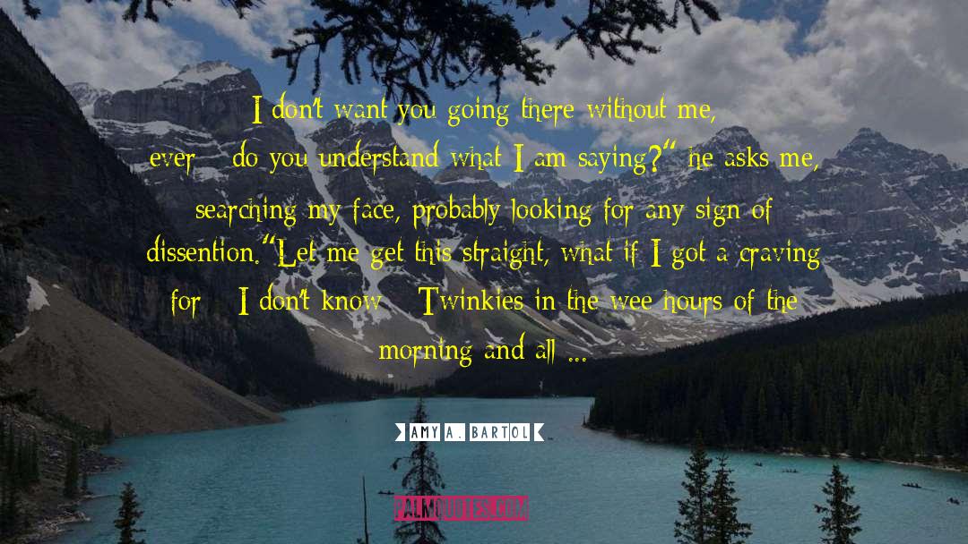 Amy A. Bartol Quotes: I don't want you going