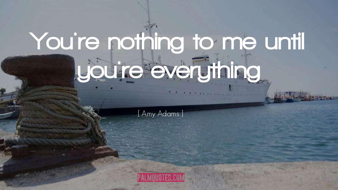 Amy Adams Quotes: You're nothing to me until