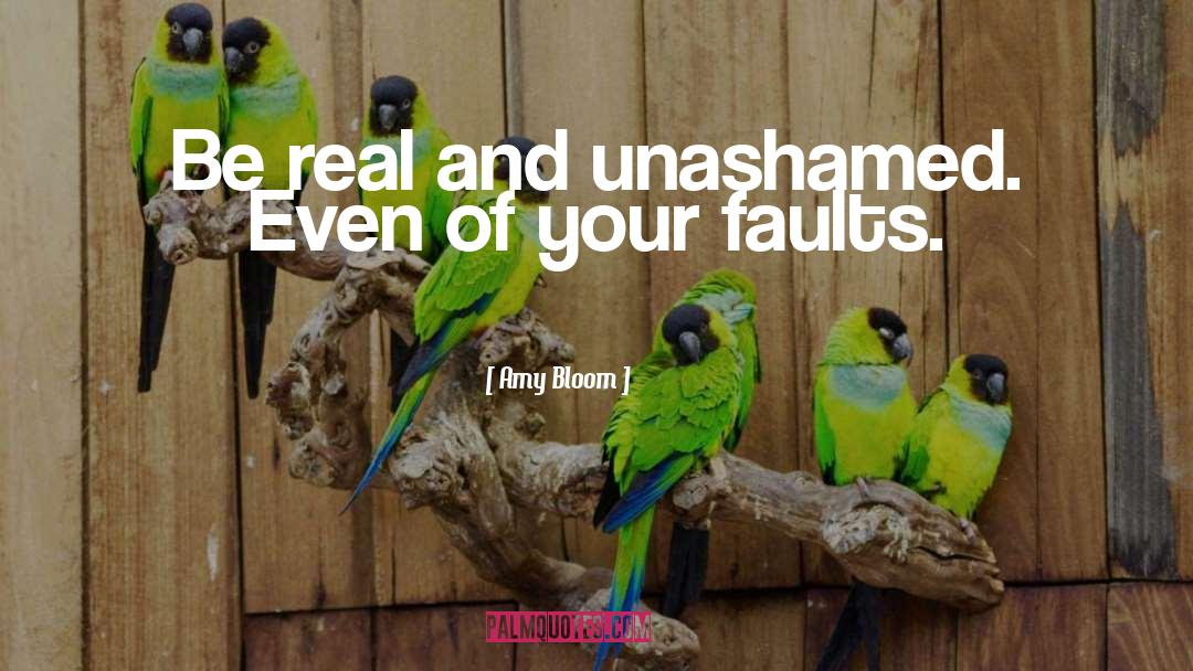 Amy Bloom Quotes: Be real and unashamed. Even