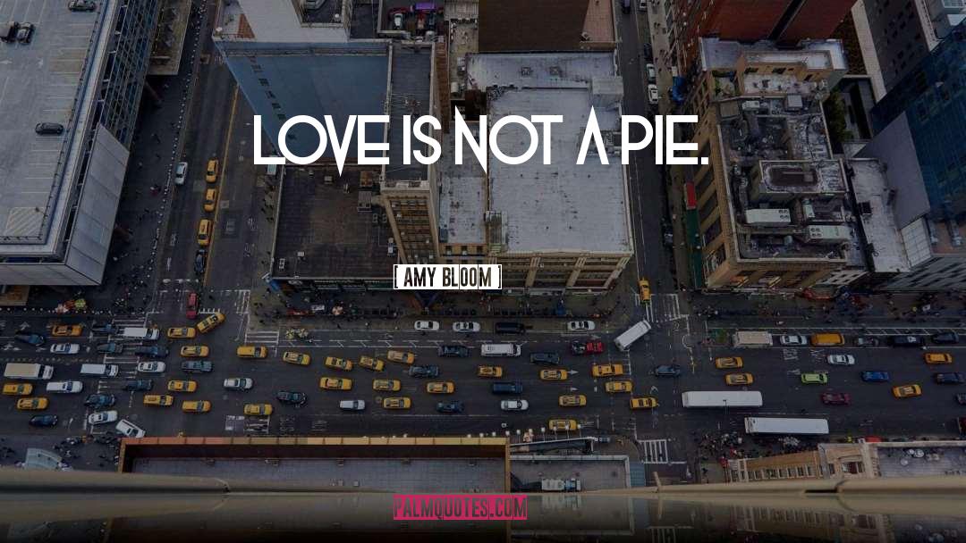 Amy Bloom Quotes: Love is not a pie.