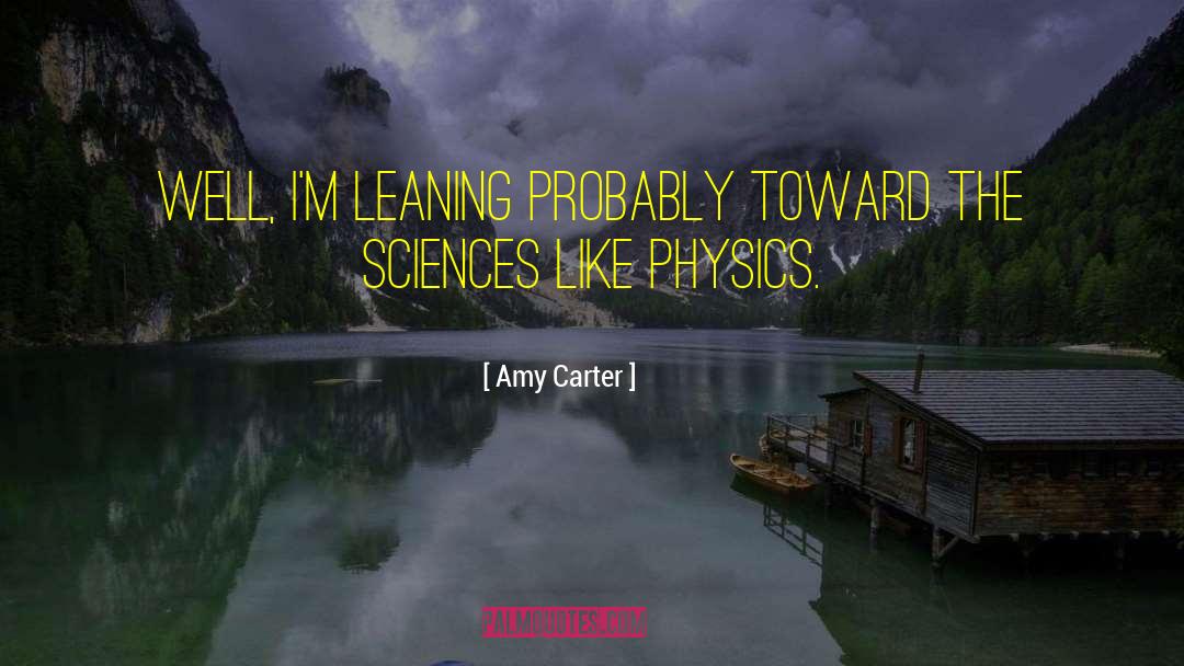 Amy Carter Quotes: Well, I'm leaning probably toward