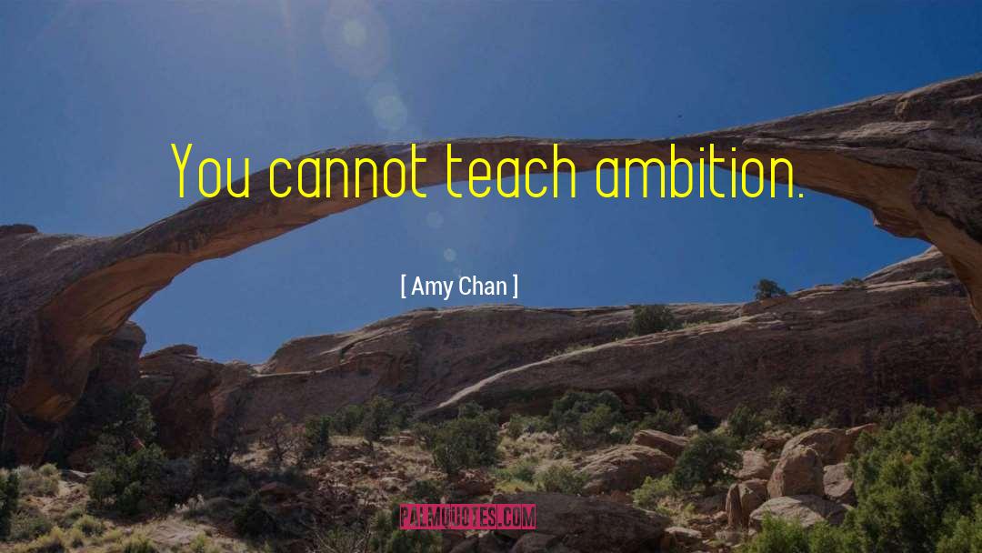 Amy Chan Quotes: You cannot teach ambition.