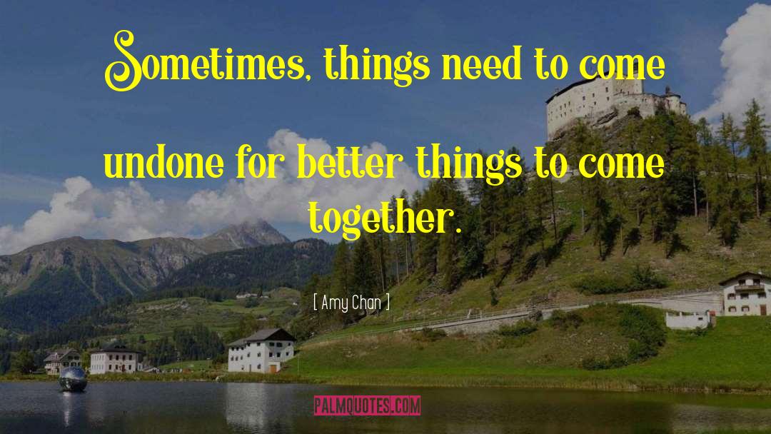 Amy Chan Quotes: Sometimes, things need to come