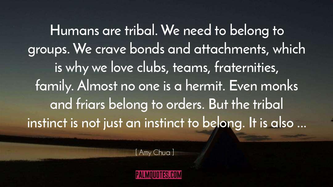 Amy Chua Quotes: Humans are tribal. We need