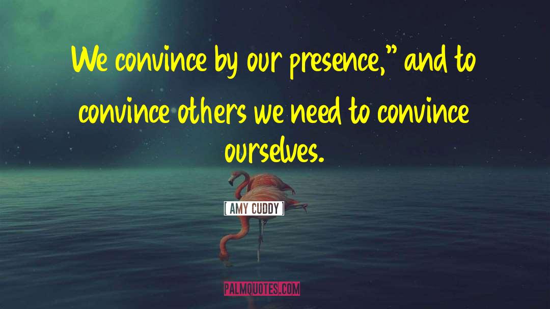 Amy Cuddy Quotes: We convince by our presence,