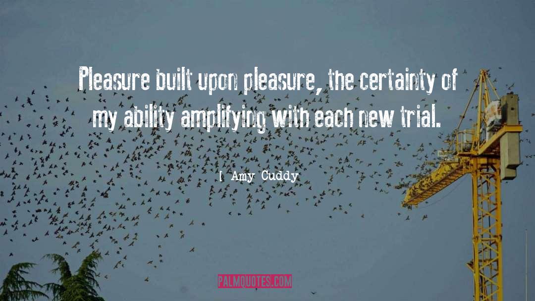 Amy Cuddy Quotes: Pleasure built upon pleasure, the
