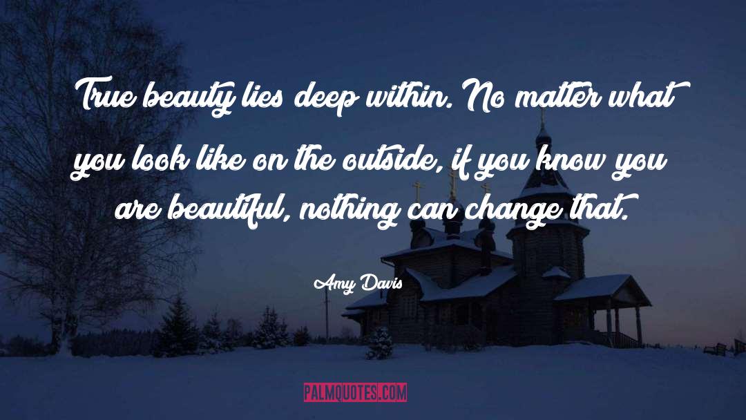 Amy Davis Quotes: True beauty lies deep within.
